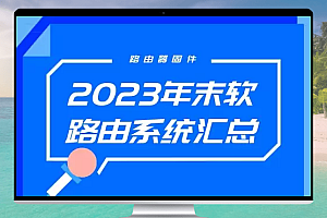2023年末软路由系统汇总:解决刷机找固件麻烦的问题